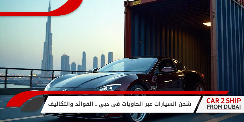 شحن السيارات عبر الحاويات في دبي .. الفوائد والتكاليف