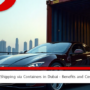 Car Shipping via Containers in Dubai – Benefits and Costs